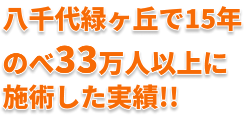 八千代緑ヶ丘で15年 のべ33万人以上に施術した実績!!